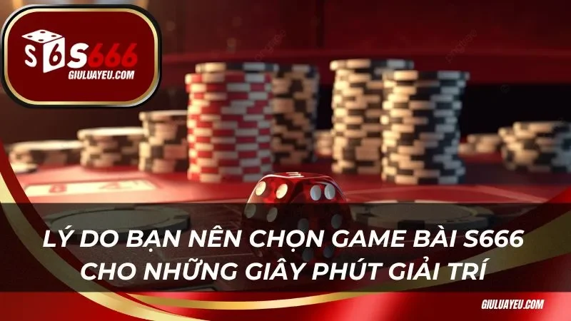 Lý do bạn nên chọn game bài S666 cho những giây phút giải trí