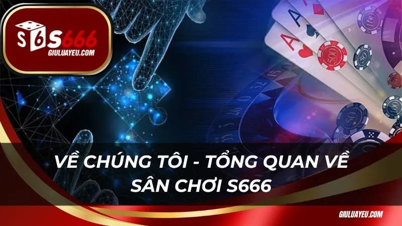 Về chúng tôi - tổng quan về sân chơi S666